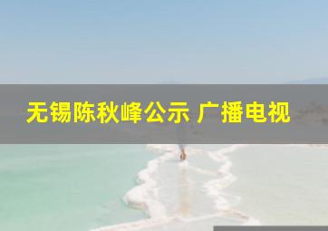 无锡陈秋峰公示 广播电视